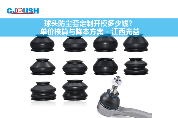 球头防尘套定制开模多少钱？单价核算与降本方案 - 江西光益