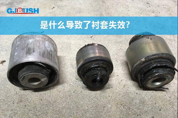 是什么导致了衬套失效？