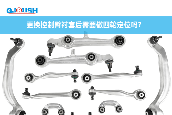 更换控制臂衬套后需要做四轮定位吗？