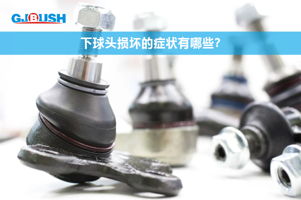下球头损坏的症状有哪些？