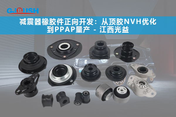 减震器橡胶件正向开发：从顶胶NVH优化到PPAP量产 - 江西光益