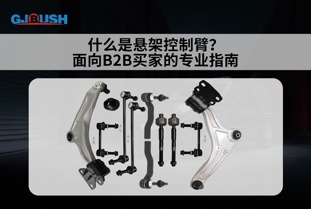 什么是悬架控制臂？面向B2B买家的专业指南