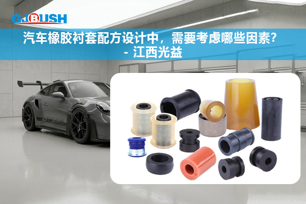 汽车橡胶衬套配方设计中，需要考虑哪些因素？- 江西光益