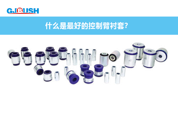 什么是最好的控制臂衬套？