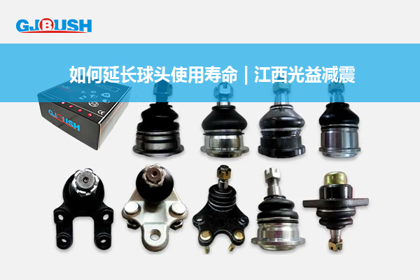 如何延长球头使用寿命 | 江西光益减震