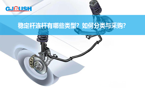 稳定杆连杆有哪些类型？如何分类与采购？