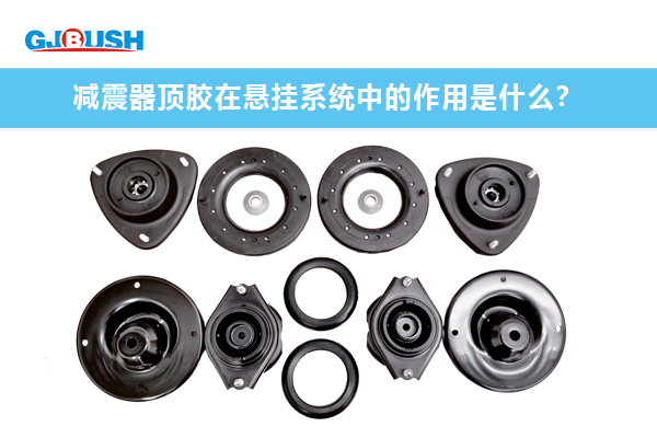 减震器顶胶在悬挂系统中的作用是什么？