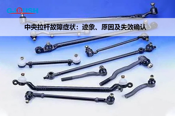 中央拉杆故障症状：迹象、原因及失效确认