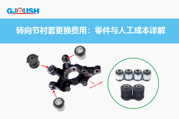 转向节衬套更换费用：零件与人工成本详解